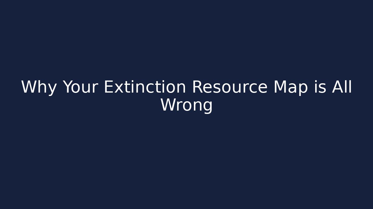 Why Your Extinction Resource Map is All Wrong