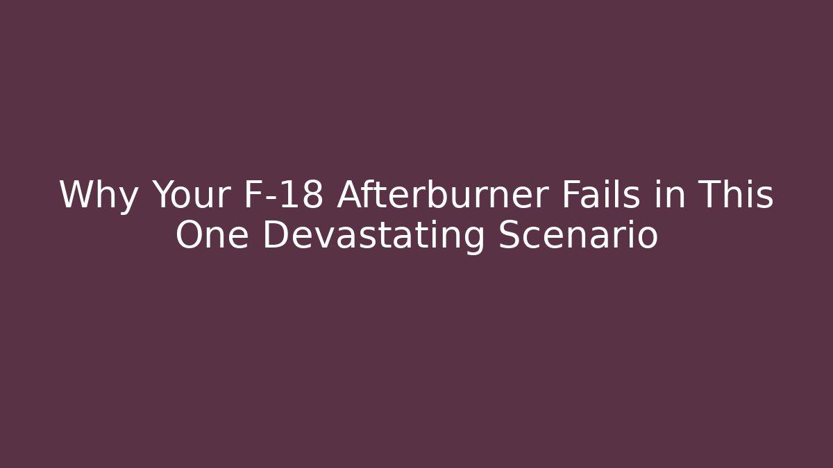 Why Your F-18 Afterburner Fails in This One Devastating Scenario