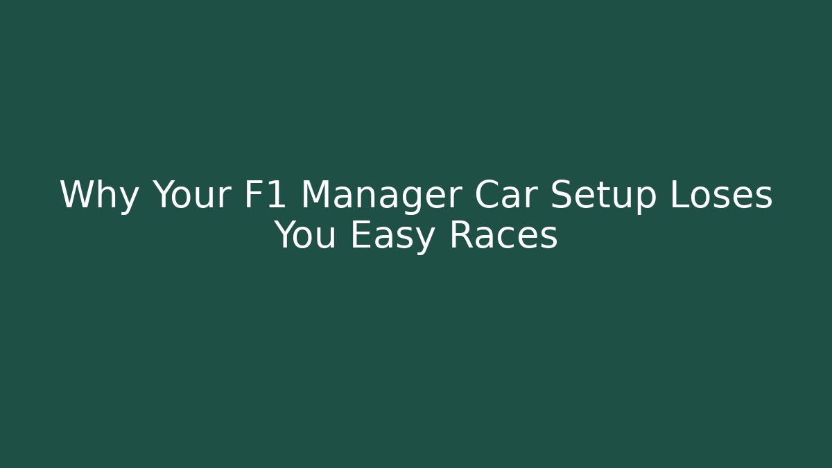 Why Your F1 Manager Car Setup Loses You Easy Races