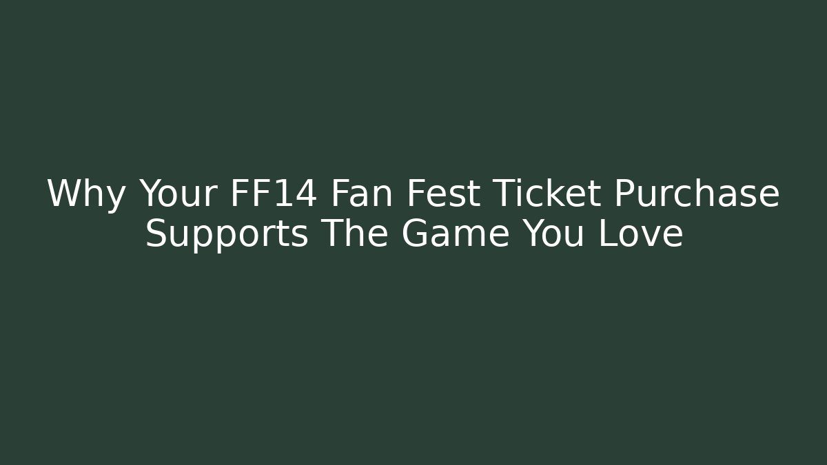 Why Your FF14 Fan Fest Ticket Purchase Supports The Game You Love