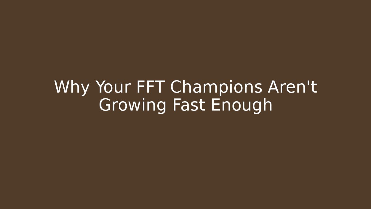 Why Your FFT Champions Aren't Growing Fast Enough