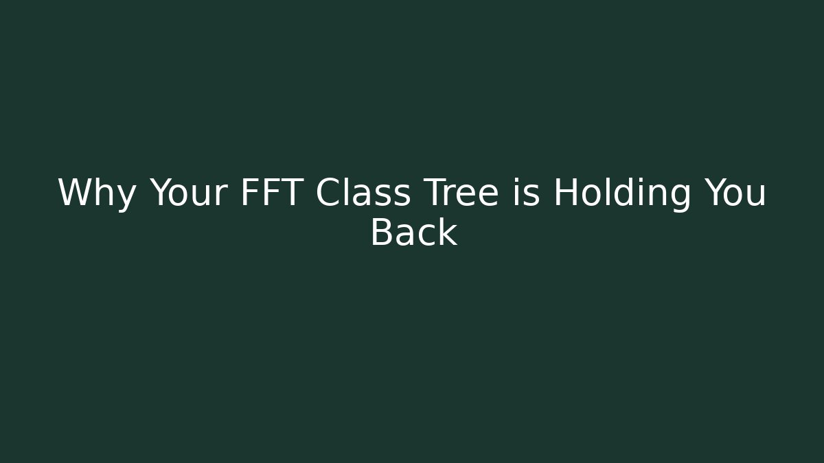 Why Your FFT Class Tree is Holding You Back