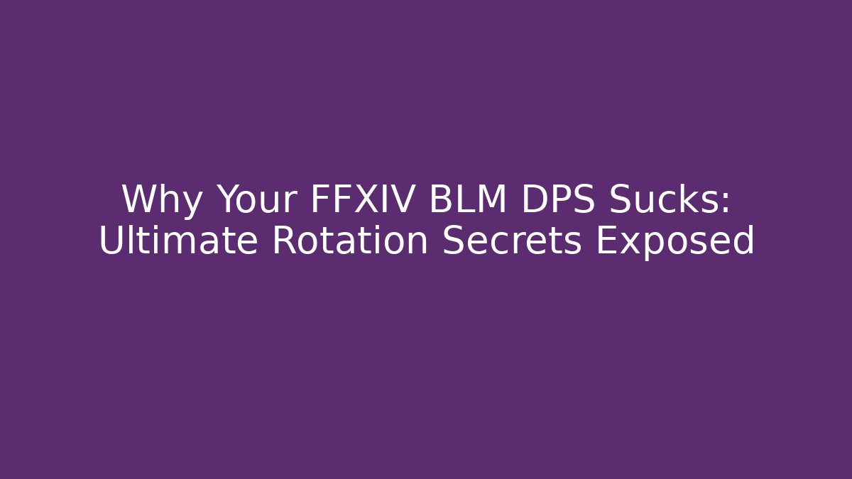 Why Your FFXIV BLM DPS Sucks: Ultimate Rotation Secrets Exposed