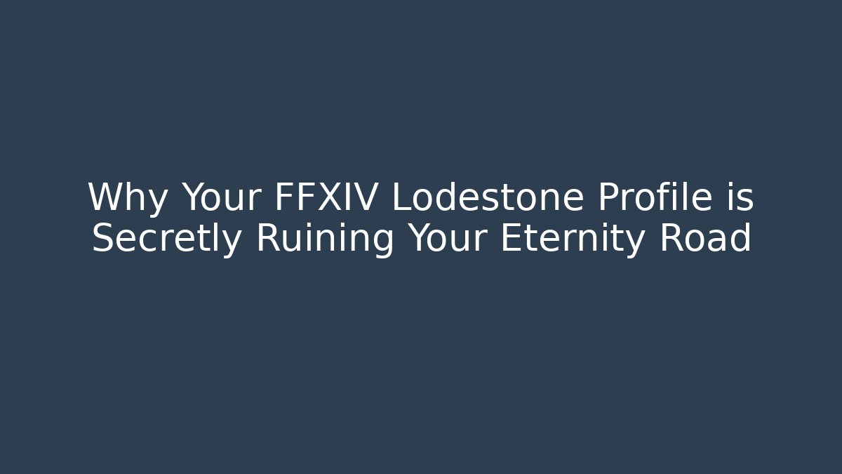 Why Your FFXIV Lodestone Profile is Secretly Ruining Your Eternity Road