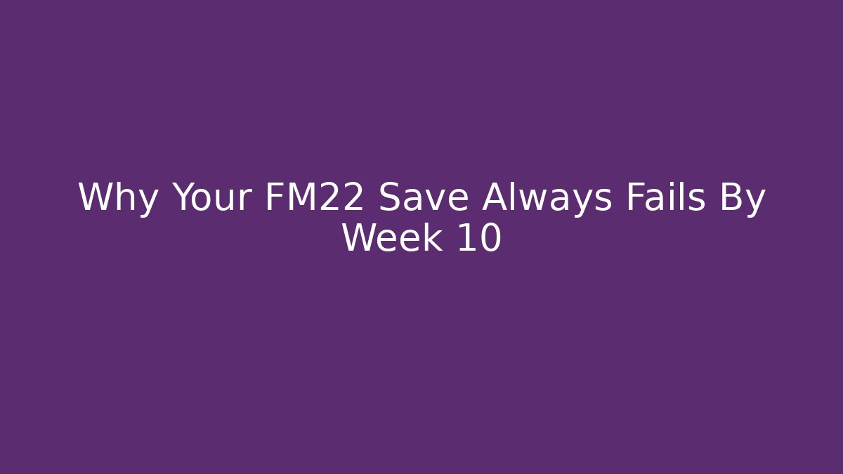 Why Your FM22 Save Always Fails By Week 10