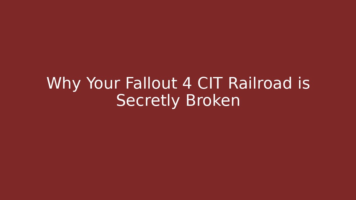 Why Your Fallout 4 CIT Railroad is Secretly Broken