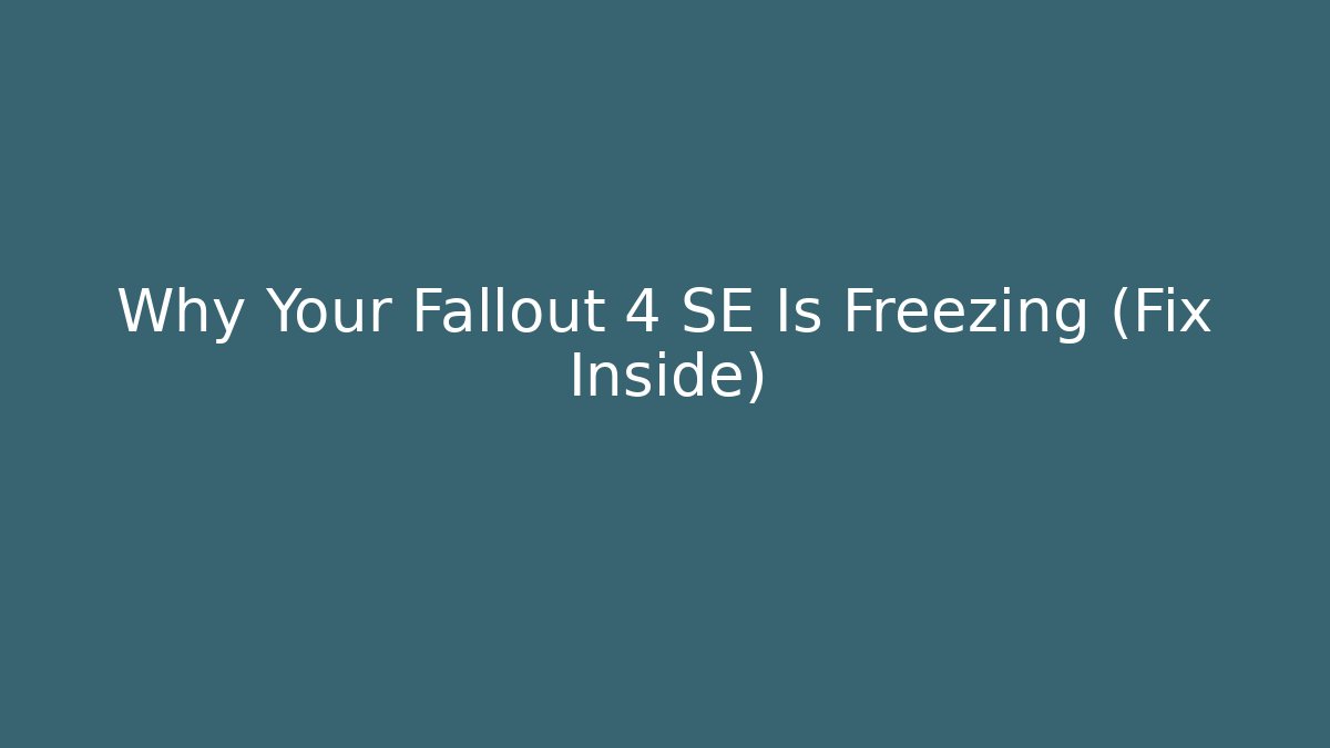Why Your Fallout 4 SE Is Freezing (Fix Inside)