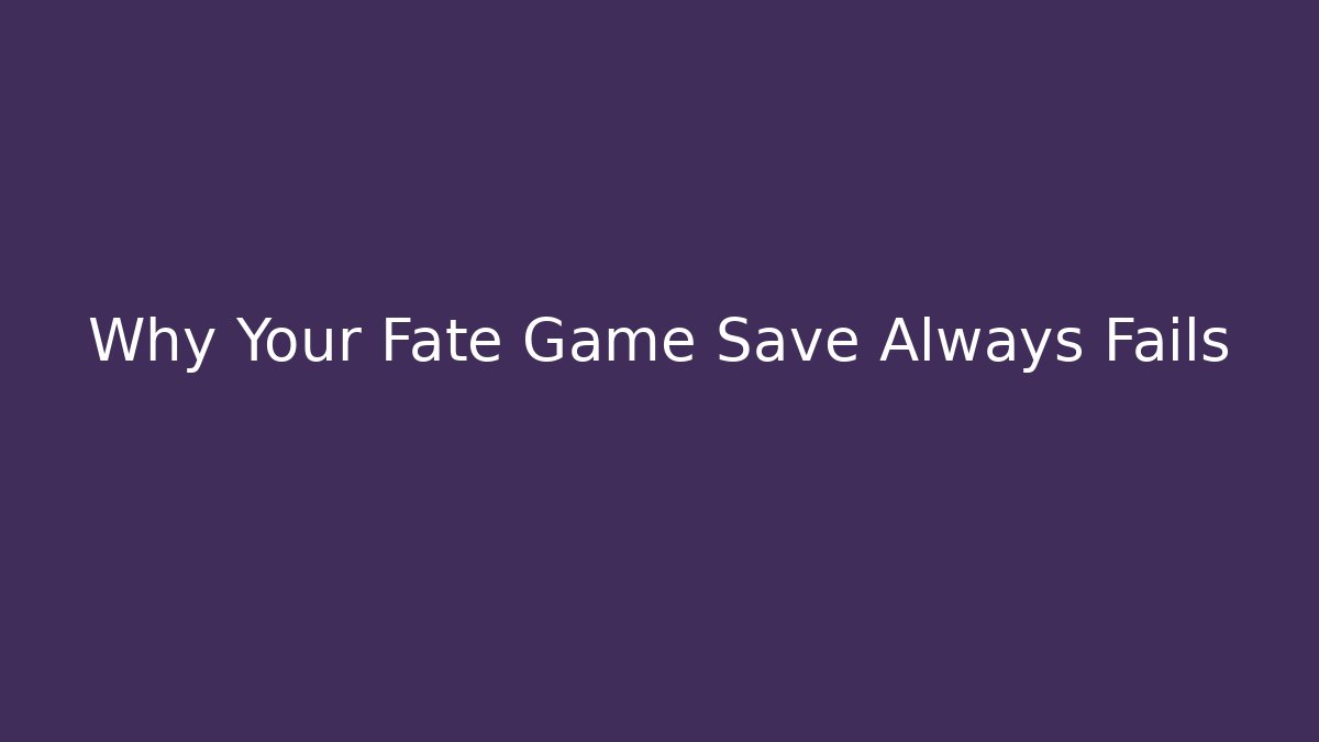 Why Your Fate Game Save Always Fails