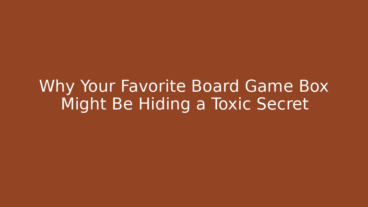 Why Your Favorite Board Game Box Might Be Hiding a Toxic Secret