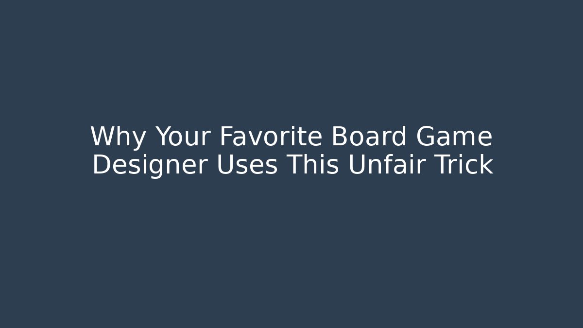 Why Your Favorite Board Game Designer Uses This Unfair Trick