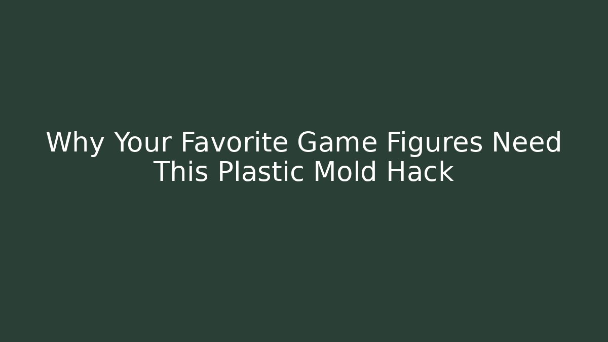 Why Your Favorite Game Figures Need This Plastic Mold Hack
