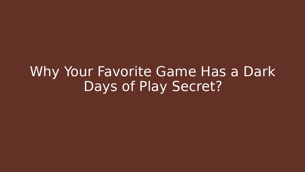 Why Your Favorite Game Has a Dark Days of Play Secret?