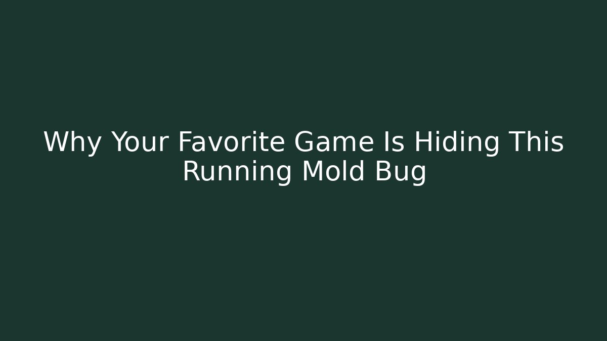 Why Your Favorite Game Is Hiding This Running Mold Bug