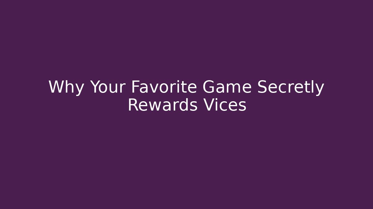 Why Your Favorite Game Secretly Rewards Vices