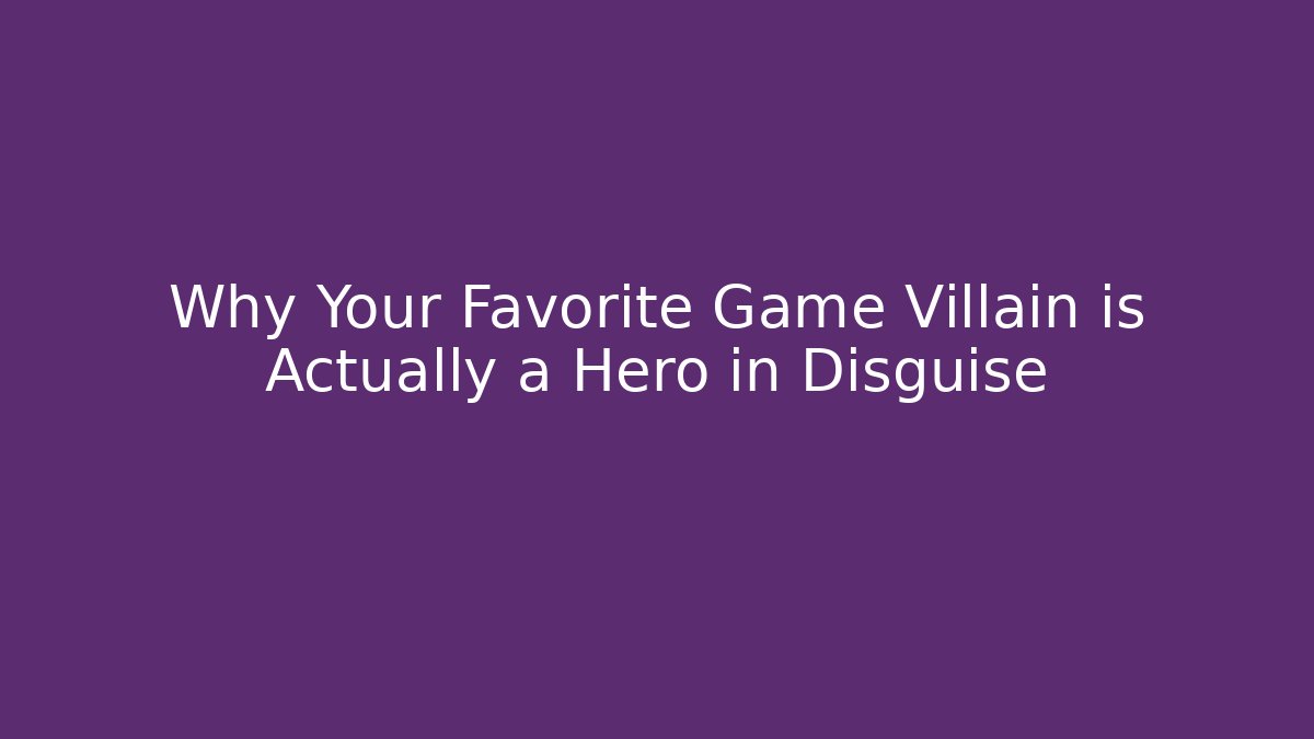 Why Your Favorite Game Villain is Actually a Hero in Disguise