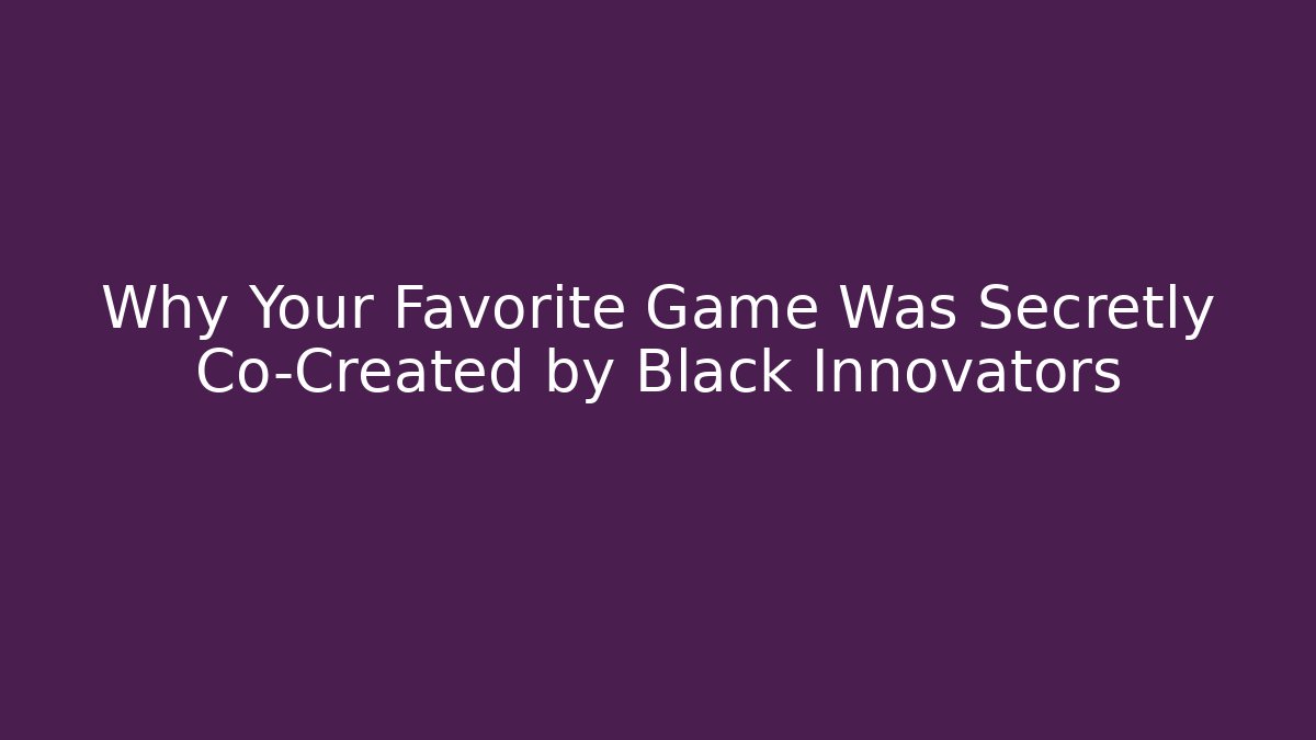 Why Your Favorite Game Was Secretly Co-Created by Black Innovators