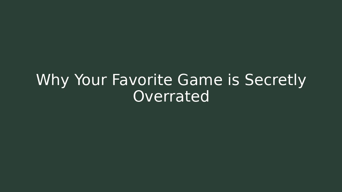 Why Your Favorite Game is Secretly Overrated