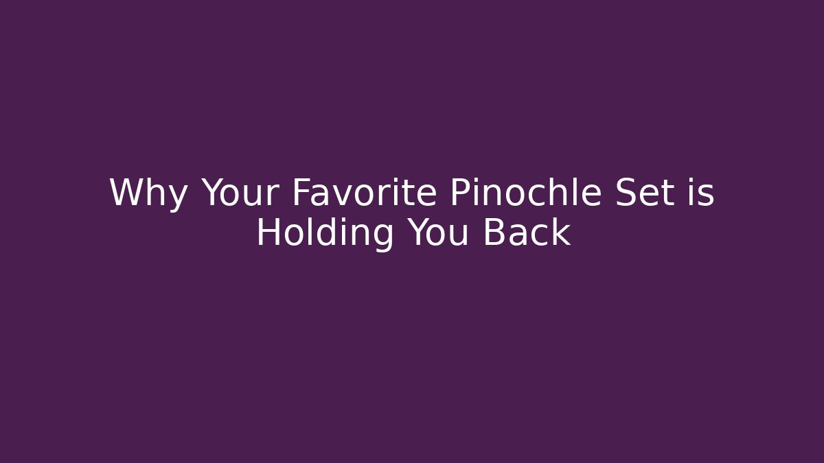 Why Your Favorite Pinochle Set is Holding You Back