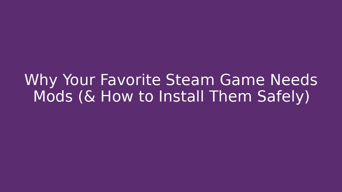 Why Your Favorite Steam Game Needs Mods (& How to Install Them Safely)
