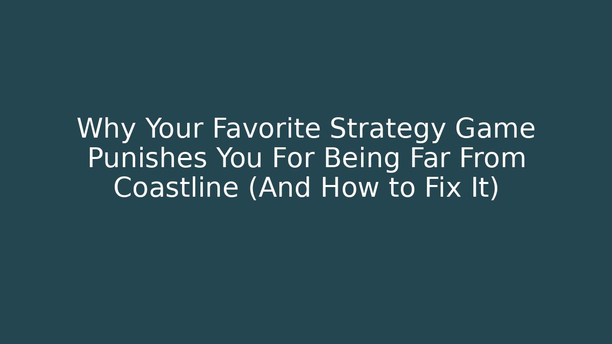 Why Your Favorite Strategy Game Punishes You For Being Far From Coastline (And How to Fix It)