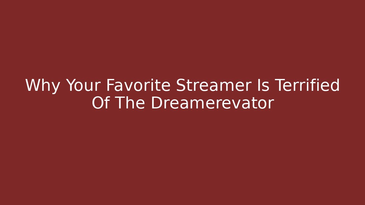 Why Your Favorite Streamer Is Terrified Of The Dreamerevator