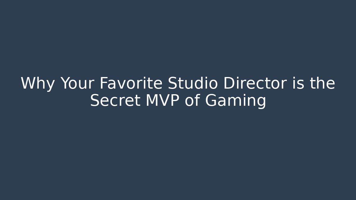 Why Your Favorite Studio Director is the Secret MVP of Gaming