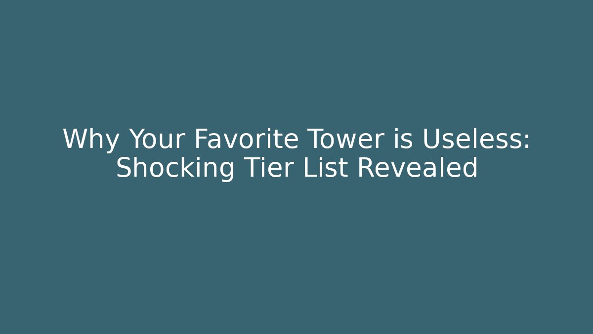 Why Your Favorite Tower is Useless: Shocking Tier List Revealed