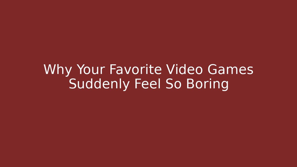 Why Your Favorite Video Games Suddenly Feel So Boring