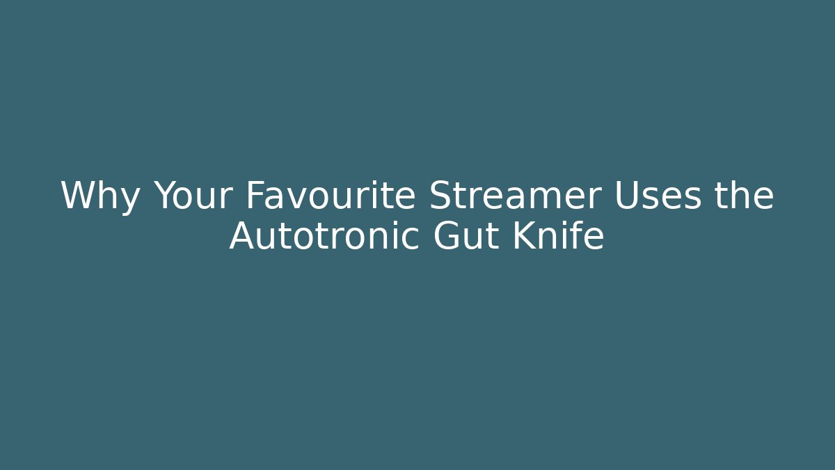 Why Your Favourite Streamer Uses the Autotronic Gut Knife