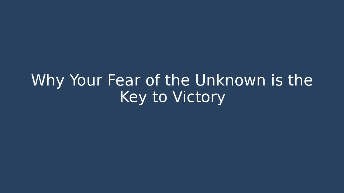 Why Your Fear of the Unknown is the Key to Victory