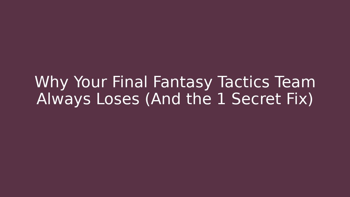 Why Your Final Fantasy Tactics Team Always Loses (And the 1 Secret Fix)