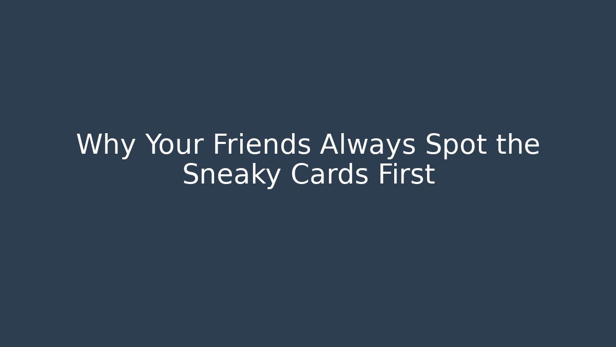 Why Your Friends Always Spot the Sneaky Cards First