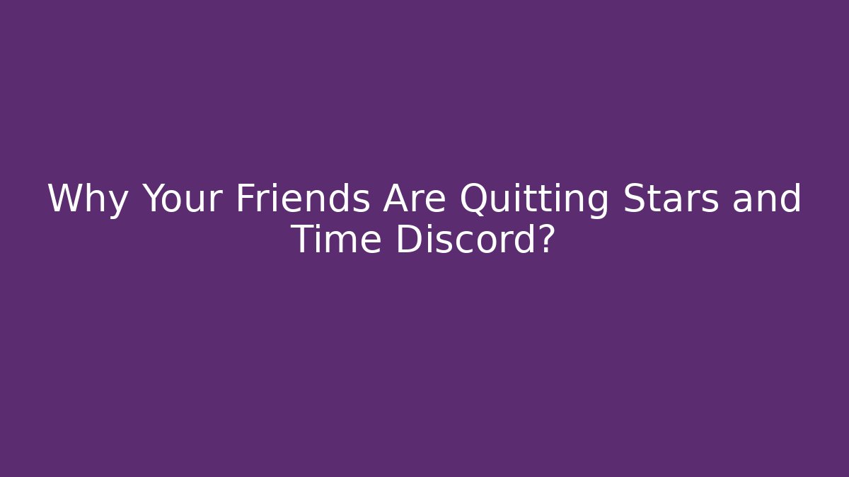 Why Your Friends Are Quitting Stars and Time Discord?