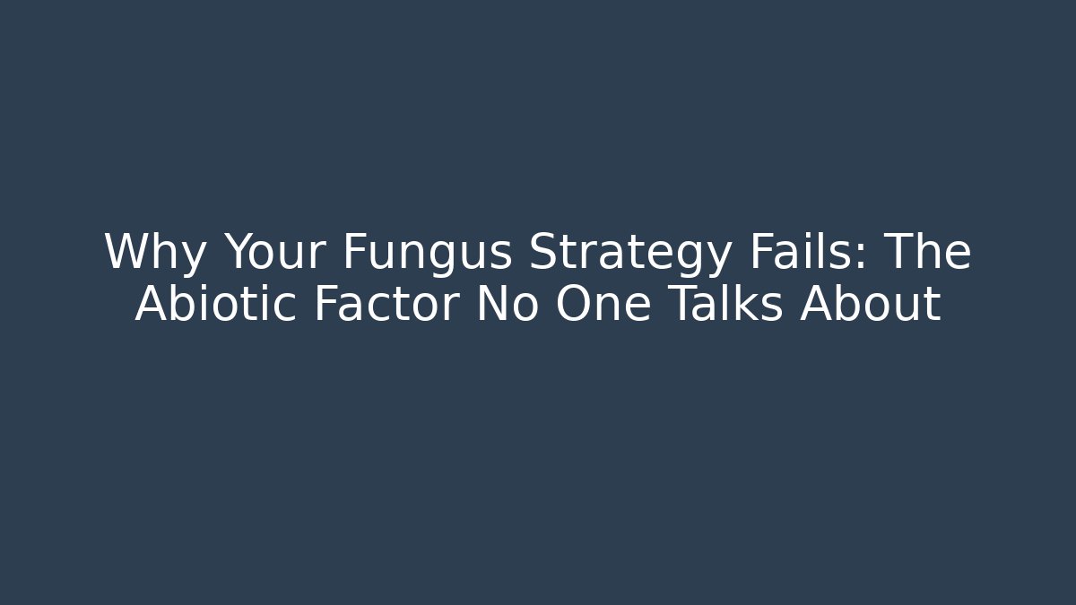 Why Your Fungus Strategy Fails: The Abiotic Factor No One Talks About