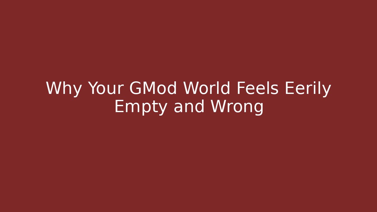 Why Your GMod World Feels Eerily Empty and Wrong