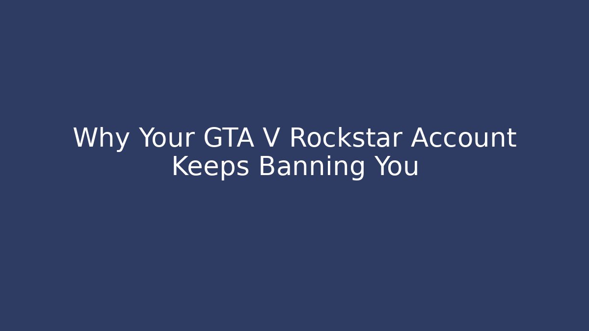 Why Your GTA V Rockstar Account Keeps Banning You