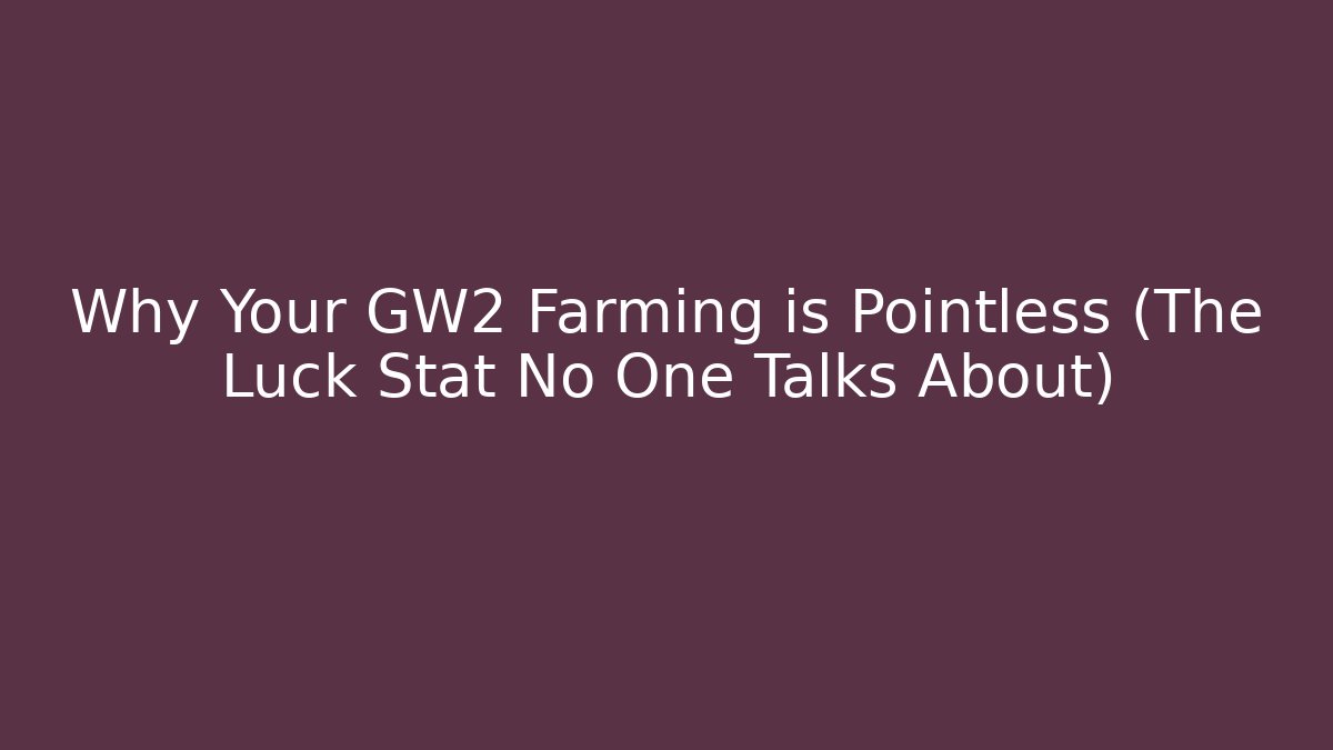 Why Your GW2 Farming is Pointless (The Luck Stat No One Talks About)