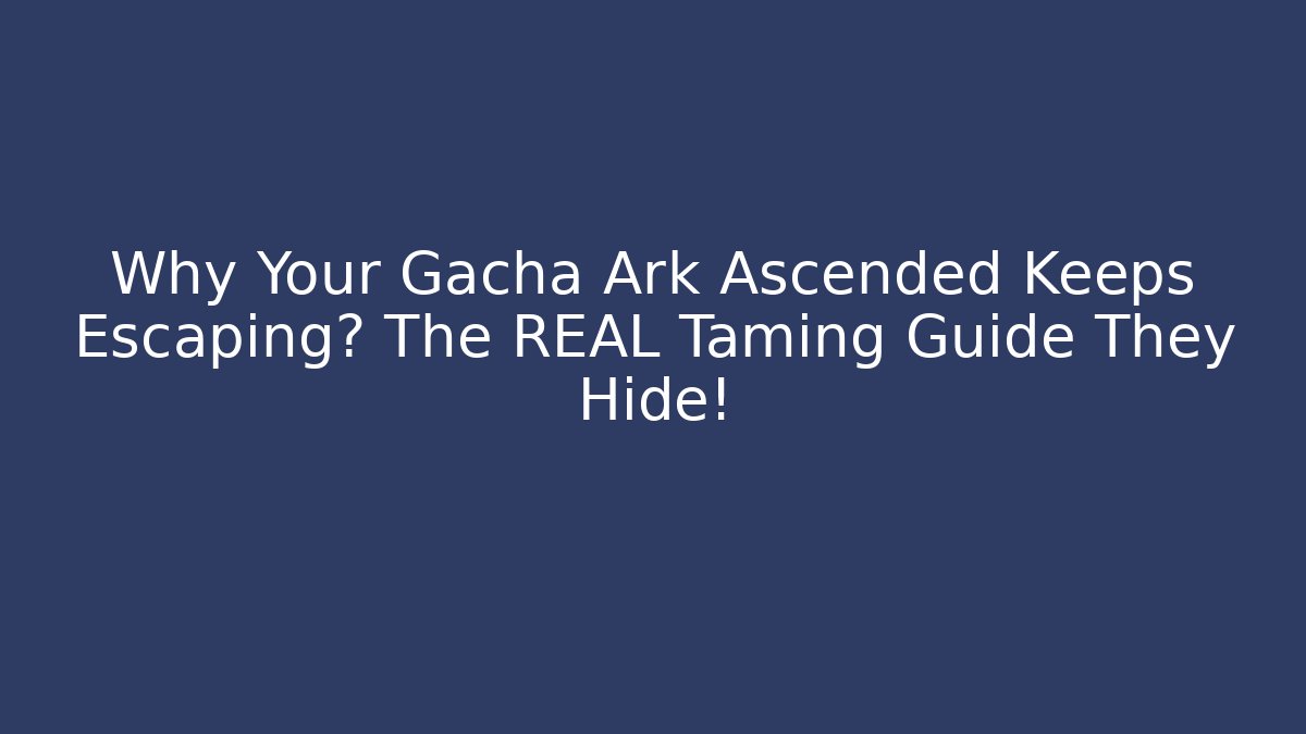 Why Your Gacha Ark Ascended Keeps Escaping? The REAL Taming Guide They Hide!