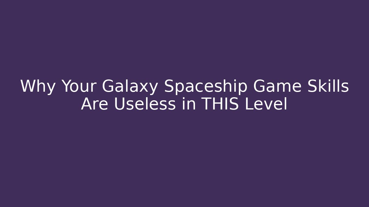 Why Your Galaxy Spaceship Game Skills Are Useless in THIS Level
