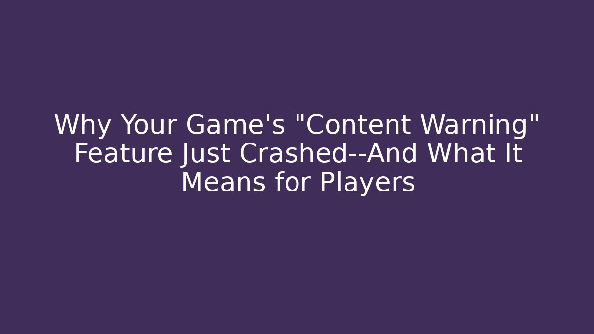 Why Your Game's "Content Warning" Feature Just Crashed—And What It Means for Players
