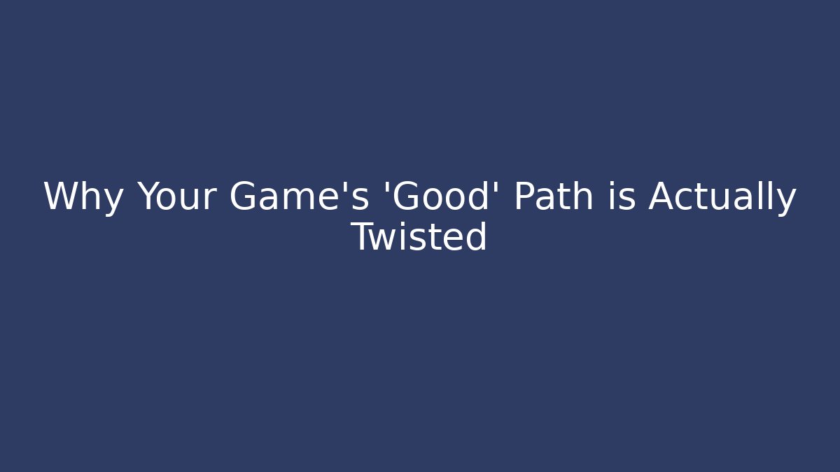 Why Your Game's 'Good' Path is Actually Twisted