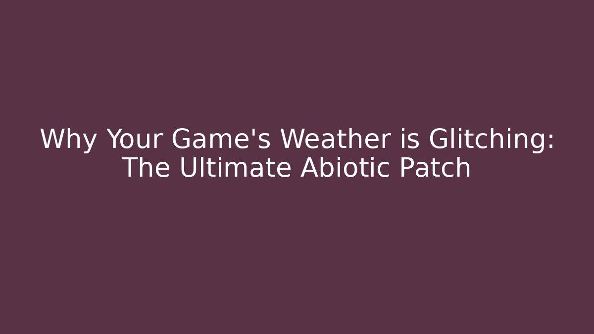 Why Your Game's Weather is Glitching: The Ultimate Abiotic Patch