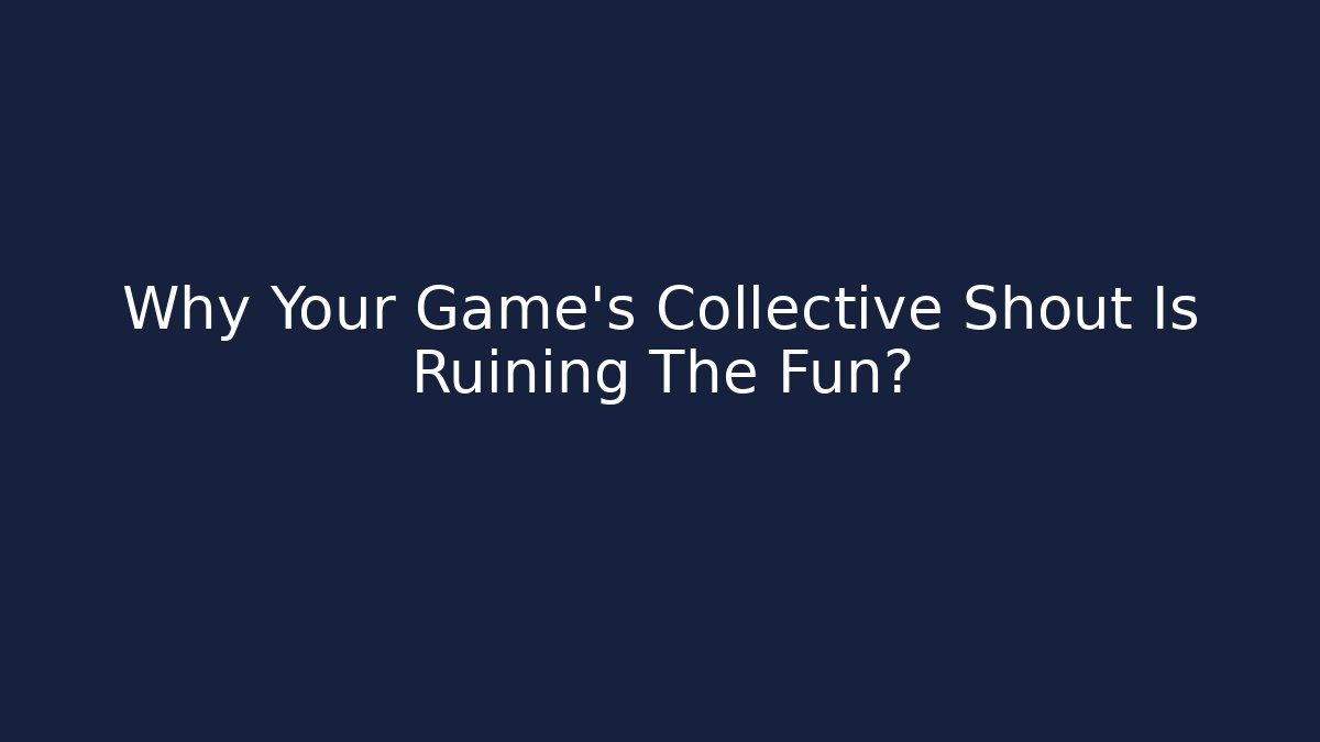 Why Your Game’s Collective Shout Is Ruining The Fun?