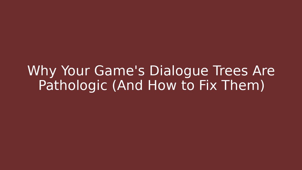 Why Your Game’s Dialogue Trees Are Pathologic (And How to Fix Them)