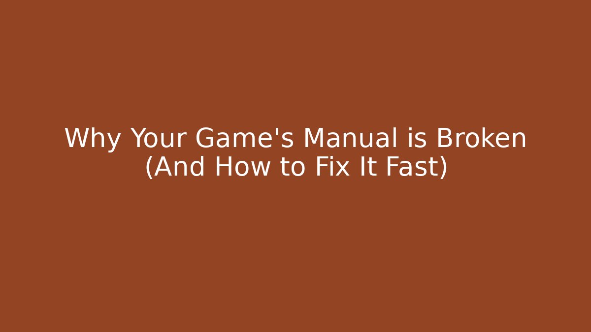 Why Your Game’s Manual is Broken (And How to Fix It Fast)