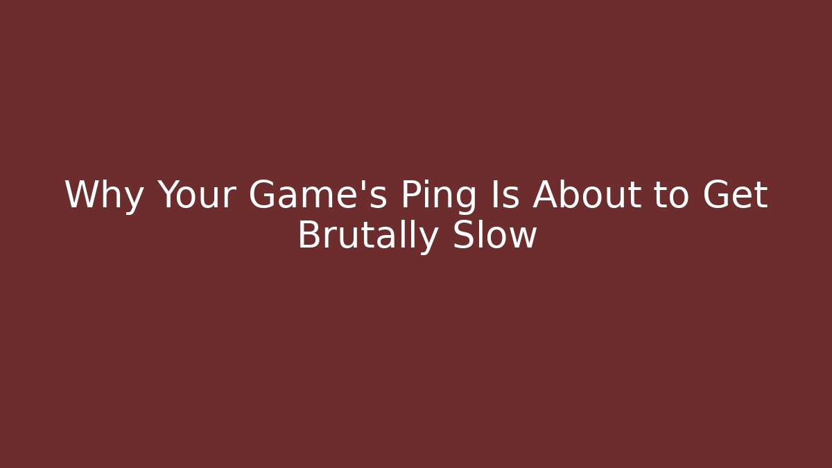 Why Your Game’s Ping Is About to Get Brutally Slow