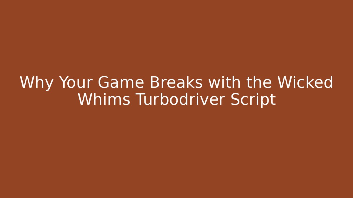Why Your Game Breaks with the Wicked Whims Turbodriver Script