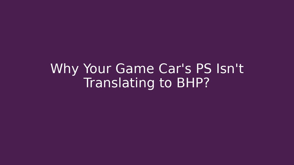 Why Your Game Car's PS Isn't Translating to BHP?