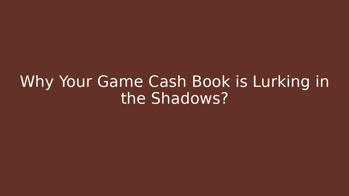 Why Your Game Cash Book is Lurking in the Shadows?