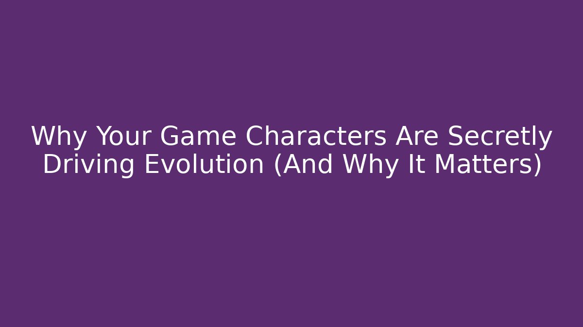 Why Your Game Characters Are Secretly Driving Evolution (And Why It Matters)